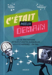 C'était mieux demain - les 36 innovations rétrofuturistes auxquelles vous échapperez... ou pas