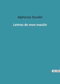 Lettres de mon moulin : Un voyage littéraire à travers la Provence d'Alphonse Daudet