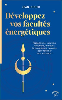 Développez vos facultes énergétiques : Magnétisme, intuition, émotions, énergie : le programme complet