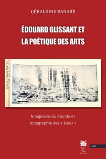 Edouard glissant et la poétique des arts : imaginaire du monde et topographie des lieux