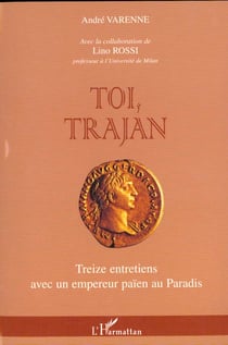 TOI TRAJAN : Treize entretiens avec un empereur païen au Paradis