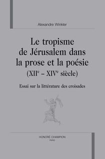 Le tropisme de jérusalem dans la prose et la poésie (xii et xiv siècle) - essai sur la littérature des croisades