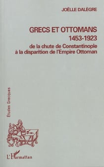 GRECS ET OTTOMANS 1453-1923 : De la chute de Constantinople à la disparition de l'Empire Ottoman