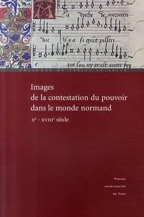 Images de la contestation du pouvoir dans le monde normand - Xe-XVIIIe siècle