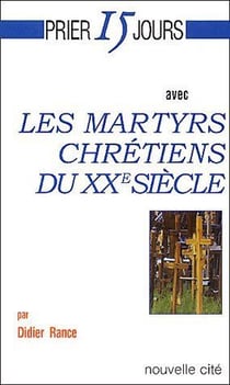 Prier 15 jours avec... : les martyrs chrétiens du XXe siècle