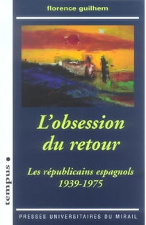L'obsession du retour : Les républicains espagnols 1939-1975