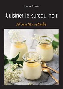 Cuisiner le sureau noir : 50 recettes estivales