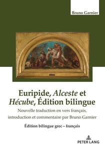 Euripide, Alceste et Hécube Édition bilingue : Nouvelle traduction en vers français, introduction et commentaires par Bruno Garnier...