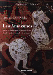 Les amazones - mythe et réalité des femmes guerrières chez les anciens nomades de la steppe