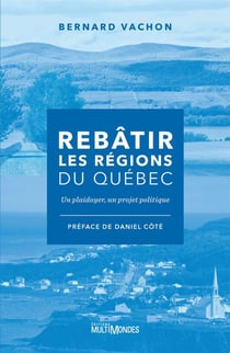 Rebâtir les regions du Québec : un plaidoyer, un projet politique