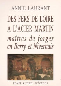 Des fers de loire à l'acier martin - maîtres de forges en berry et nivernais