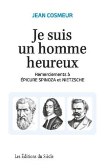 Je suis un homme heureux : remerciements à Epicure, Spinoza et Nietzsche
