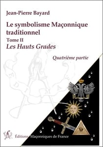Le symbolisme maçonnique traditionnel t.2 - les Hauts Grades, quatrième partie