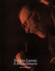 Sergio Leone, Il Rivoluzionario : Volume 1 : De Mussolini à Eastwood
