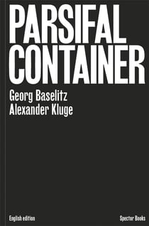 Georg baselitz / alexander kluge : parsifal container (anglais)