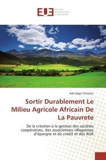 Sortir Durablement Le Milieu Agricole Africain De La Pauvrete : De la création à la gestion des sociétés coopératives, des associations villageoises d'épargne