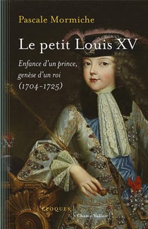 Le petit Louis XV - enfance d'un prince, genèse d'un roi (1704-1725)