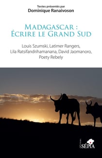 Madagascar : Écrire le Grand Sud : Louis Szumski, Latimer Rangers, Lila Ratsifandrihamanana, David Jaomanoro, Poety Rebely