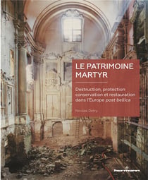 Le patrimoine martyr - destruction, protection, conservation et restauration dans l'Europe post bellica
