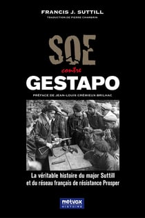 SOE contre Gestapo : la véritable histoire du major Suttill et du réseau français de résistance Prosper
