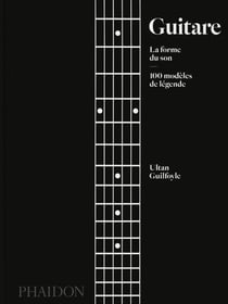 Guitare : la forme du son - 100 modèles de légende