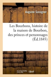 Les bourbons, histoire de la maison de bourbon, des princes et personnages (ed.1845)