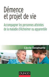 Démence et projet de vie - Accompagner les personnes atteintes de la maladie d'Alzheimer ou apparen