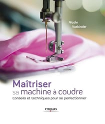 Maitriser sa machine à coudre - conseils et techniques pour se perfectionner