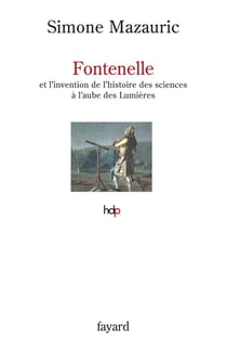 Fontenelle - et l'invention de l'histoire des sciences à l'aube des Lumières