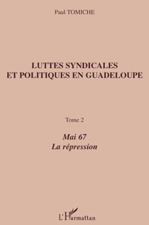 Luttes syndicales et politiques en Guadeloupe Tome 2 - mai 67, la répression