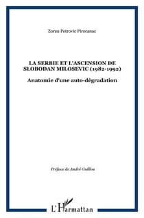 La serbie et l'ascension de slobodan milosevic (1982-1992) - anatomie d'une auto-dégradation