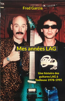 Mes années LAG : Une histoire des guitares LAG à Toulouse 1978-1995