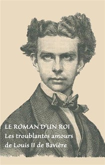 Le roman d'un roi - les troublantes amours de Louis II de Bavière