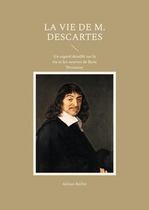 La Vie de M. Descartes : Un regard détaillé sur la vie et les oeuvres de René Descartes