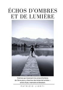 Échos d'Ombres et de Lumière : Poèmes qui traversent les zones d'ombre de l'âme pour y chercher des éclats de lumière - entre chute, mémoire et élévation.