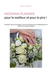 Wedding Planner pour le meilleur et pour le pire ! : Mariages, imprévus et émotions. 50 récits authentiques d'un wedding planner et officiant de cérémonies laïques
