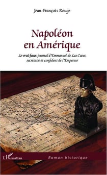 Napoléon en Amérique : Le vrai faux journal d'Emmanuel de Las Cases, secrétaire et confident de l'Empereur