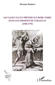 Sauvages nus et prêtres en robe noire dans les missions du Paraguay (1580-1770)