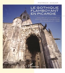 Gothique flamboyant en picardie - l'église et la chapelle sainte marie madeleine de maignelay, oise