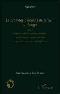 Le droit des parcelles de terrain au Congo Tome 3 - l'espace foncier des personnes publiques, la constitution et la gestion des biens, l'expropiation pour cause d'utilité publique