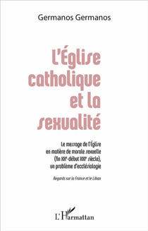 L'Église catholique et la sexualité : Le message de l'Église en matière de morale sexuelle (fin XXe - début XXIe siècle), un problème d'ecclésiologie - Regards sur la France et le Liban