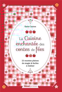 La cuisine enchantée des contes de fées - 23 recettes pleines de magie et faciles à réaliser