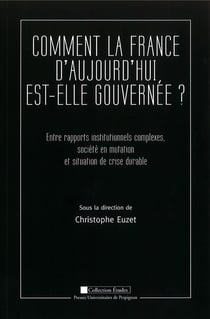 Comment la France d'aujourd'hui est-elle gouvernée ? : Entre rapports institutionnels complexes, société en mutation et situation de crise durable