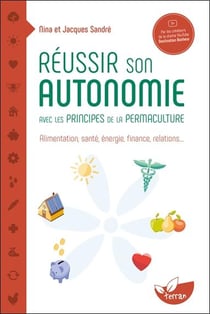 Réussir son autonomie avec les principes de la permaculture : Alimentation, santé, énergie, finance, relations...