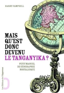 Mais qu'est donc devenu le Tanganyika ? - petit manuel de géographie nostalgique