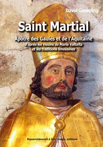 Saint Martial, apôtre des Gaules et de l'Aquitaine d après les visions de Maria Valtorta et les traditions limousines