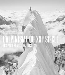 L'Alpinisme du XXIe siècle : Les plus beaux exploits, les plus grands héros