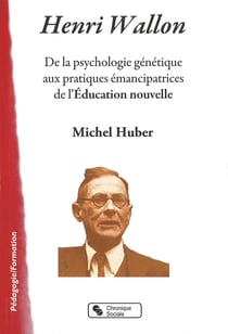 Henri Wallon - de la psychologie génétique aux pratiques émancipatrices de l'Education nouvelle