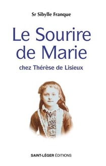 Le sourire de Marie : Chez Thérèse de Lisieux