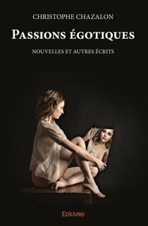 Passions égotiques : Nouvelles et autres écrits